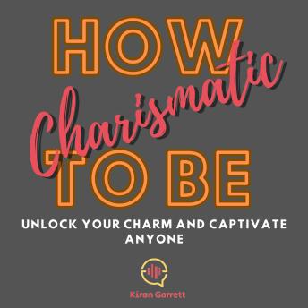How to Be Charismatic: Unlock Your Charm and Captivate Anyone