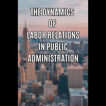 The Dynamics of Labor Relations in Public Administration