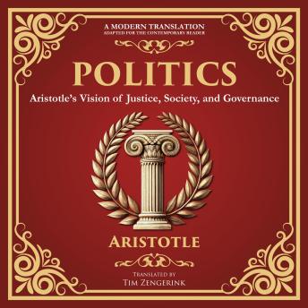 Politics: Aristotle’s Vision of Justice, Society, and Governance - A Modern Translation - Adapted for the Contemporary Reader