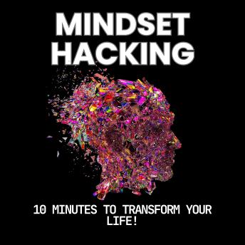 5 Mindset Hacks to Transform your Life.: Quick Strategies to Transform Your Life in Just Minutes a Day