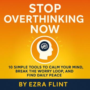10 Simple Tools to Calm Your Mind: How to Stop Overthinking, Break the Worry Loop, and Find Daily Peace with Practical Mindfulness Techniques That Support Your Mental Health