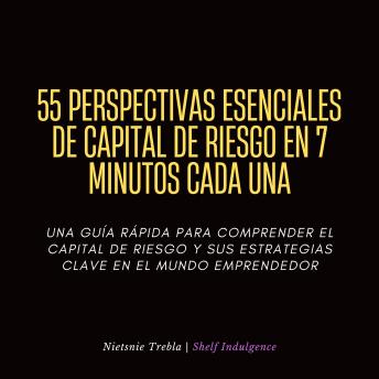 [Spanish] - 55 Perspectivas Esenciales De Capital De Riesgo En 7 Minutos Cada Una: Una guía rápida para comprender el capital de riesgo y sus estrategias clave en el mundo emprendedor