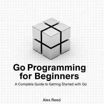 Go Programming for Beginners: A Complete Guide to Getting Started with Go