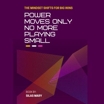 Power Moves Only: No More Playing Small: The Mindset Shifts for Big Wins