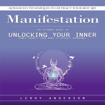 Manifestation: Advanced Techniques to Attract Your Best Life (The Ultimate Guide to Unlocking Your Inner Power Harness Your Mind to Attract Abundance)
