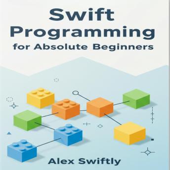 Swift Programming for Absolute Beginners: Your Step-by-Step Guide to Mastering Swift and Building Your First iOS Apps