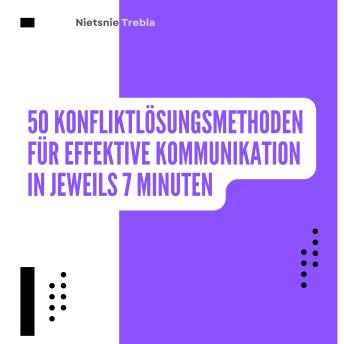 [German] - 50 Konfliktlösungsmethoden für effektive Kommunikation in jeweils 7 Minuten: Praktische Techniken für klare und lösungsorientierte Gespräche