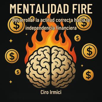 [Spanish] - MENTALIDAD FIRE: Desarrollar la actitud correcta hacia la independencia financiera