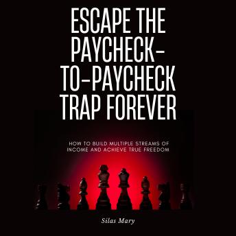 Escape the Paycheck-to-Paycheck Trap Forever: How to Build Multiple Streams of Income and Achieve True Freedom