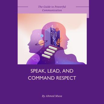 Speak, Lead, and Command Respect: The Guide to Powerful Communication