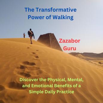 The Transformative Power of Walking: Discover the Physical, Mental, and Emotional Benefits of a Simple Daily Practice