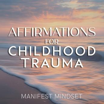 Affirmations for Childhood Trauma: Use the Law of Attraction, Guided Meditation, and Self-Hypnosis for Manifestation, Mindfulness, and Success