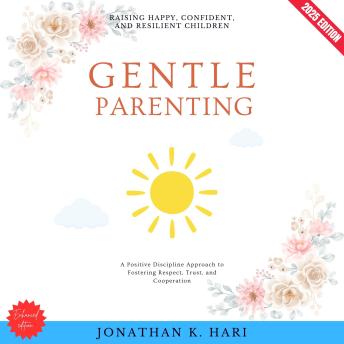Gentle Parenting:: Raising Happy, Confident, and Resilient Children (A Positive Discipline Approach to Fostering Respect, Trust, and Cooperation)