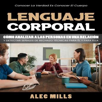 [Spanish] - Lenguaje Corporal: Conocer La Verdad Es Conocer El Cuerpo (Cómo Analizar a Las Personas en Una Relación Y Detectar Señales De Rechazo Técnicas Para Él Y Para Ella)