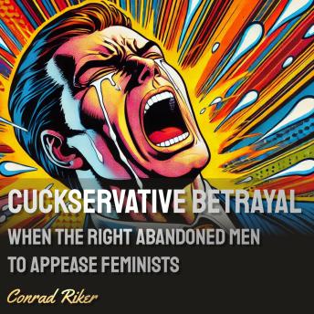 Cuckservative Betrayal: When the Right Abandoned Men to Appease Feminists