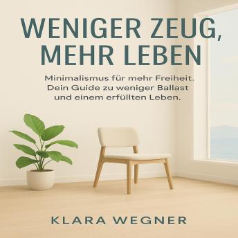 Weniger Zeug, mehr Leben: Minimalismus für mehr Freiheit. Dein Guide zu weniger Ballast und einem erfüllten Leben.