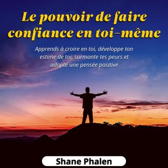 [French] - Le pouvoir de faire confiance en toi-même. Apprends à croire en toi, développe ton estime de toi, surmonte tes peurs et adopte une pensée positive.