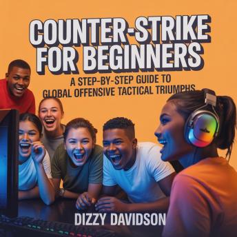 Counter-Strike for Beginners: A Step-By-Step Guide to Global Offensive Tactical Triumphs: From Casual Clicks to Tactical Clutches—Your CS:GO Journey Starts Here
