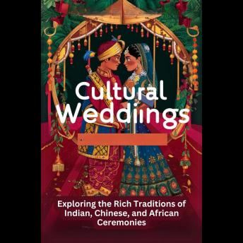 Cultural Weddings: Exploring the Rich Traditions of Indian, Chinese, and African Ceremonies