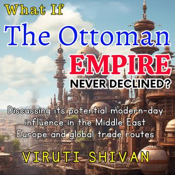 What If The Ottoman Empire Never Declined?: The Crossroads of History: Projecting the Ottoman Colossus into the Modern Era