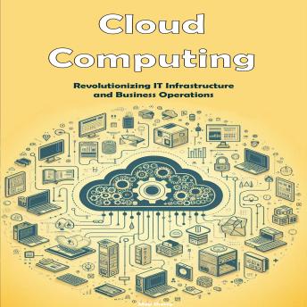 Cloud Computing: Revolutionizing IT Infrastructure and Business Operations