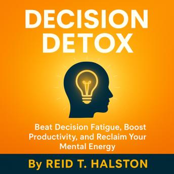 Beat Decision Fatigue and Boost Productivity: Reclaim Mental Clarity and Energy with Simple Strategies for Stress Management and Smarter Time Management
