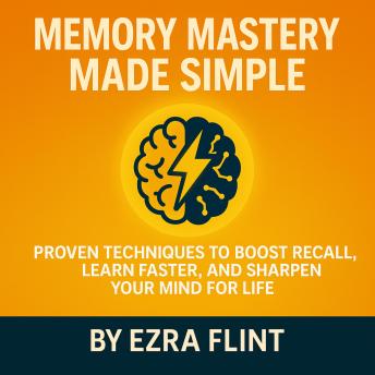 Proven Memory Techniques for Better Recall: How to Improve Memory, Learn Faster, and Sharpen Your Mind with Brain Training and Everyday Brain Health Habits