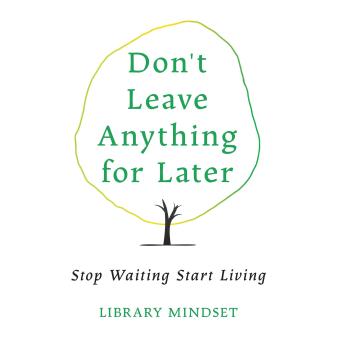 Don't Leave Anything for Later: Stop Waiting Start Living