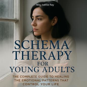 Schema Therapy for Young Adults: The Complete Guide to Healing the Emotional Patterns That Control Your Life