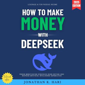 How to Make Money with DeepSeek:: Leverage AI for Passive Income (Proven Monetization Strategies Using Cutting-Edge DeepSeek Artificial Intelligence Capabilities)