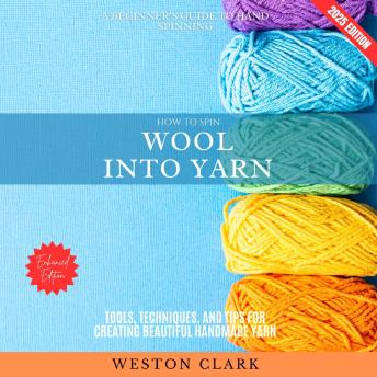 How to Spin Wool into Yarn:: A Beginner’s Guide to Hand Spinning (Tools, Techniques, and Tips for Creating Beautiful Handmade Yarn)