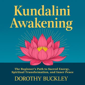 Kundalini Awakening: The Beginner's Path to Sacred Energy, Spiritual Transformation, and Inner Peace
