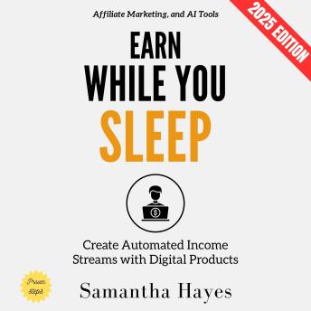 Earn While You Sleep:: Create Automated Income Streams with Digital Products, Affiliate Marketing, and AI Tools