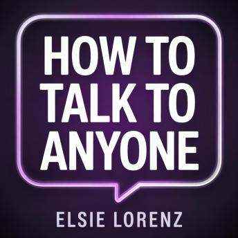 How to Talk to Anyone: Build Charisma, Make Lasting Connections, and Enjoy Every Conversation Without Anxiety