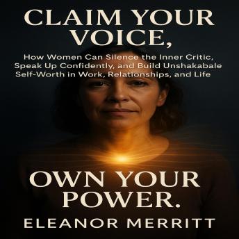 Claim Your Voice, Own Your Power: How Women Can Silence the Inner Critic, Speak Up Confidently, and Build Unshakable Self-Worth in Work, Relationships, and Life.