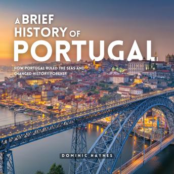A Brief History of Portugal: How Portugal Ruled the Seas and Changed History Forever
