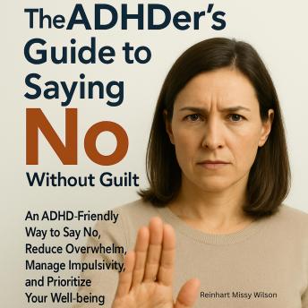 The ADHDer's Guide to Saying No (Without Guilt): An ADHD-Friendly Way to Say No, Reduce Overwhelm, Manage Impulsivity, and Prioritize Your Well-being