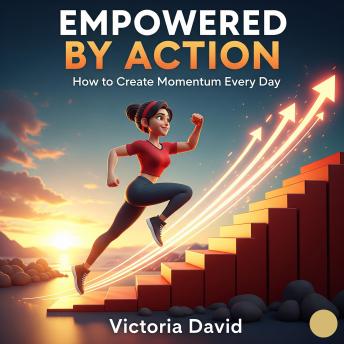 Empowered by Action: How to Create Momentum Every Day