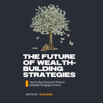 The Future of Wealth-Building Strategies: How to Stay Ahead and Thrive in a Rapidly Changing Economy