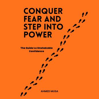 Conquer Fear and Step Into Power: The Guide to Unshakable Confidence