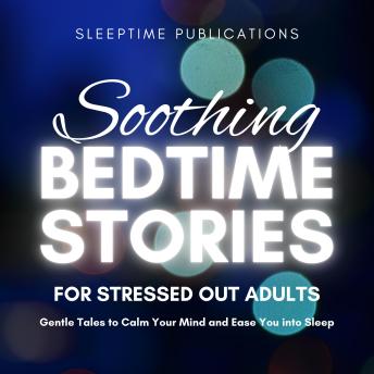 Soothing Bedtime Stories for Stressed Out Adults: Gentle Tales to Calm Your Mind and Ease You into Sleep