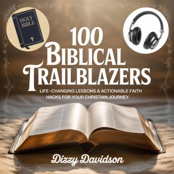 100 Biblical Trailblazers: Life-Changing Lessons & Actionable Faith Hacks for Your Christian Journey: From Prophets to Power Moves—Biblical Wisdom for Today’s Believer