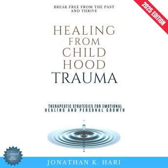 Healing from Childhood Trauma:: Break Free from the Past and Thrive (Therapeutic Strategies for Emotional Healing and Personal Growth)