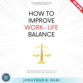 How to Improve Work-Life Balance:: Create a More Fulfilling and Stress-Free Lifestyle (Time Management and Productivity Tips for a Healthier, Happier You)