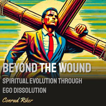 Beyond the Wound: Spiritual Evolution Through Ego Dissolution