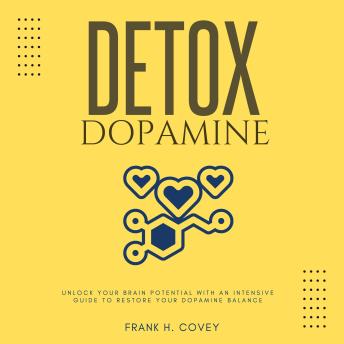 Dopamine Detox:::: Unlock Your Brain Potential With an Intensive Guide to Restore Your Dopamine Balance | Overcome “Bad Habits, Distractions, Social Media Addiction, and Information Overload” to Keep Consistent Mental Health and Peak Performance.