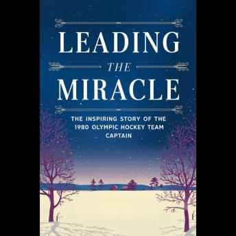 Leading The Miracle: The Inspiring Story Of The 1980 Olympic Hockey Team Captain