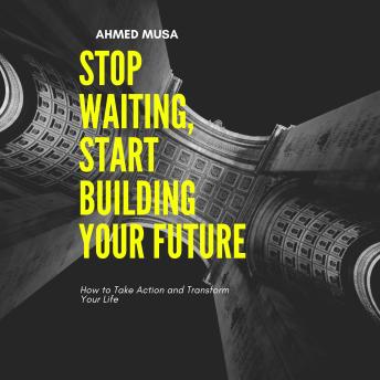 Stop Waiting, Start Building Your Future: How to Take Action and Transform Your Life