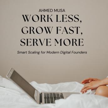 Work Less, Grow Fast, Serve More: Smart Scaling for Modern Digital Founders