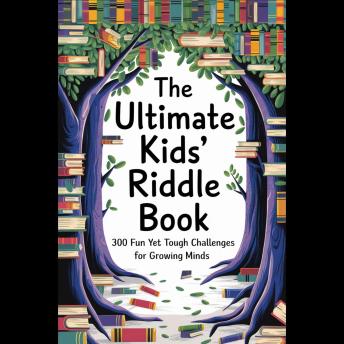The Ultimate Kids’ Riddle Book: 300 Fun Yet Tough Challenges for Growing Minds